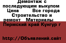 Демонтаж с последующим выкупом  › Цена ­ 10 - Все города Строительство и ремонт » Материалы   . Пермский край,Кунгур г.